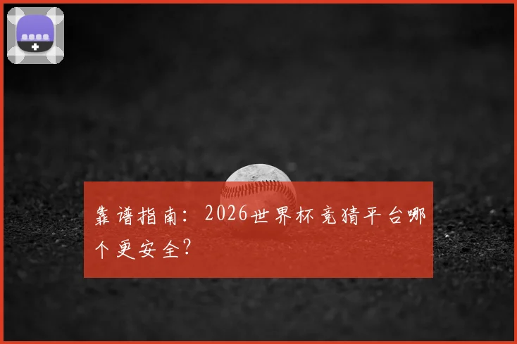 靠谱指南:2026世界杯竞猜平台哪个更安全?