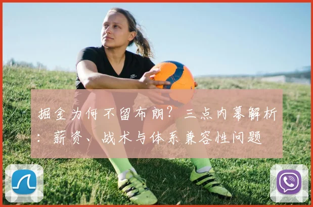 掘金为何不留布朗?三点内幕解析:薪资、战术与体系兼容性问题