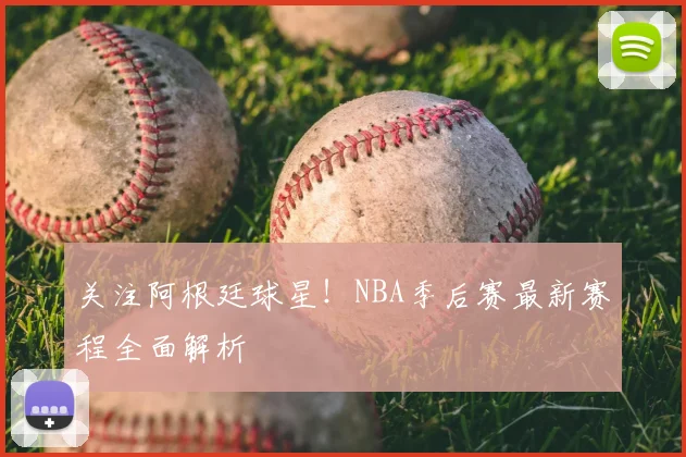 关注阿根廷球星!NBA季后赛最新赛程全面解析