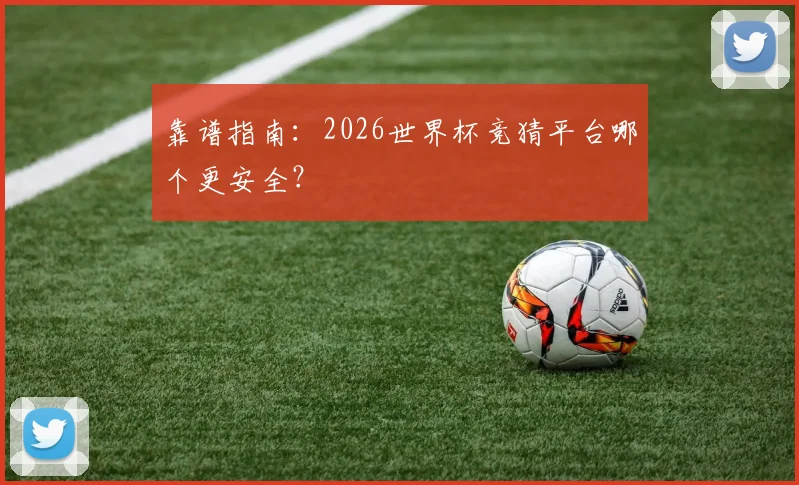 靠谱指南：2026世界杯竞猜平台哪个更安全？