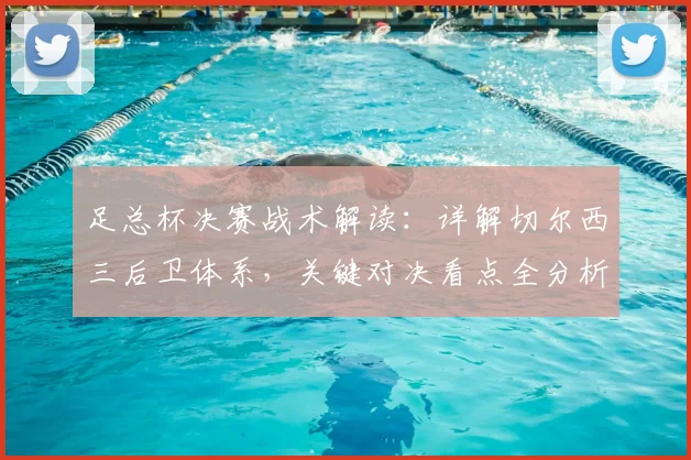 足总杯决赛战术解读:详解切尔西三后卫体系,关键对决看点全分析